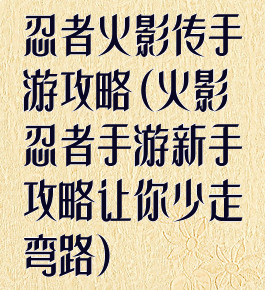 忍者火影传手游攻略(火影忍者手游新手攻略让你少走弯路)