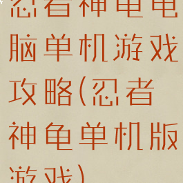 忍者神龟电脑单机游戏攻略(忍者神龟单机版游戏)