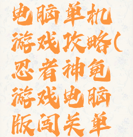 忍者神龟电脑单机游戏攻略(忍者神龟游戏电脑版闯关单机)