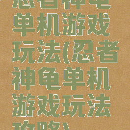 忍者神龟单机游戏玩法(忍者神龟单机游戏玩法攻略)