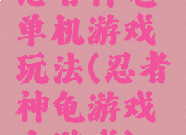 忍者神龟单机游戏玩法(忍者神龟游戏小游戏)