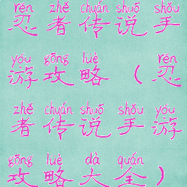 忍者传说手游攻略(忍者传说手游攻略大全)