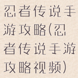 忍者传说手游攻略(忍者传说手游攻略视频)