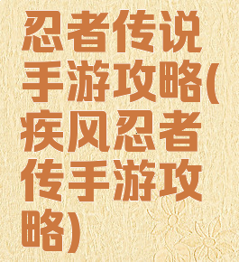 忍者传说手游攻略(疾风忍者传手游攻略)