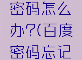 忘记百度密码怎么办?(百度密码忘记了咋办)