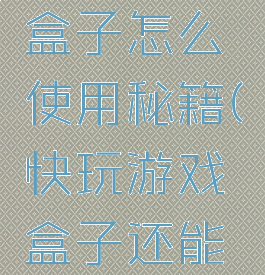 快玩游戏盒子怎么使用秘籍(快玩游戏盒子还能用吗)