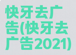 快牙去广告(快牙去广告2021)