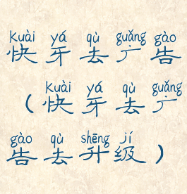 快牙去广告(快牙去广告去升级)