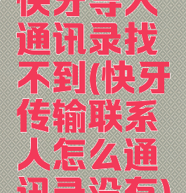 快牙导入通讯录找不到(快牙传输联系人怎么通讯录没有)