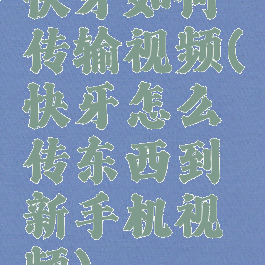 快牙如何传输视频(快牙怎么传东西到新手机视频)