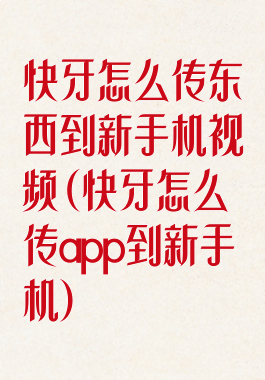 快牙怎么传东西到新手机视频(快牙怎么传app到新手机)