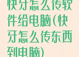快牙怎么传软件给电脑(快牙怎么传东西到电脑)