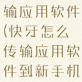 快牙怎么传输应用软件(快牙怎么传输应用软件到新手机)