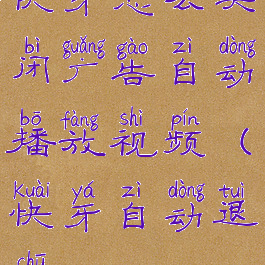 快牙怎么关闭广告自动播放视频(快牙自动退出)