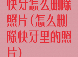 快牙怎么删除照片(怎么删除快牙里的照片)