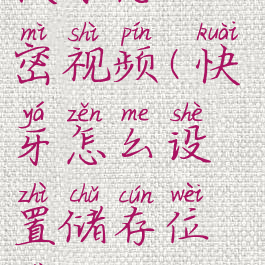 快牙怎么加密视频(快牙怎么设置储存位置)