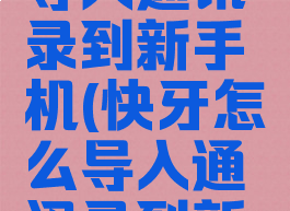快牙怎么导入通讯录到新手机(快牙怎么导入通讯录到新手机上)