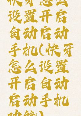 快牙怎么设置开启自动启动手机(快牙怎么设置开启自动启动手机功能)