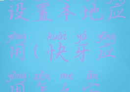 快牙怎么设置本地应用(快牙应用怎么安装到手机)