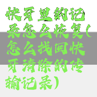 快牙里的记录怎么恢复(怎么找回快牙清除的传输记录)