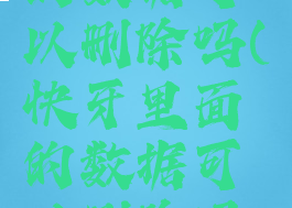 快牙里面的数据可以删除吗(快牙里面的数据可以删除吗安全吗)