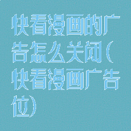 快看漫画的广告怎么关闭(快看漫画广告位)
