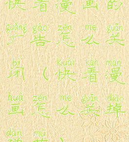 快看漫画的广告怎么关闭(快看漫画怎么关掉弹幕)