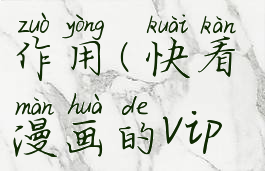 快看漫画的vip有什么作用(快看漫画的vip有什么作用和功能)