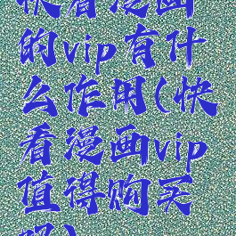 快看漫画的vip有什么作用(快看漫画vip值得购买吗)