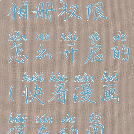 快看漫画相册权限怎么开启的(快看漫画保存的图片在哪)