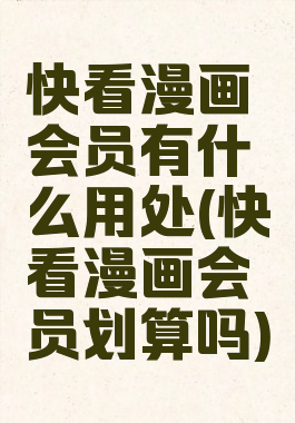 快看漫画会员有什么用处(快看漫画会员划算吗)