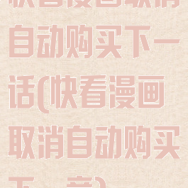 快看漫画取消自动购买下一话(快看漫画取消自动购买下一章)
