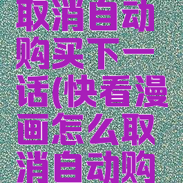 快看漫画取消自动购买下一话(快看漫画怎么取消自动购买章节)