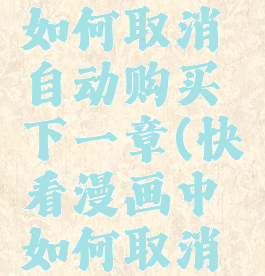 快看漫画如何取消自动购买下一章(快看漫画中如何取消自动购买)