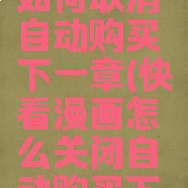 快看漫画如何取消自动购买下一章(快看漫画怎么关闭自动购买下一话)