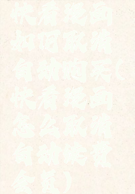 快看漫画如何取消自动购买(快看漫画怎么取消自动续费会员)