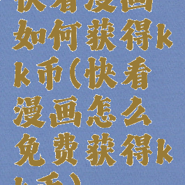 快看漫画如何获得kk币(快看漫画怎么免费获得kk币)