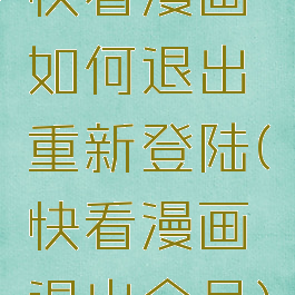 快看漫画如何退出重新登陆(快看漫画退出会员)