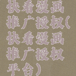快看漫画推广授权(快看漫画推广授权平台)