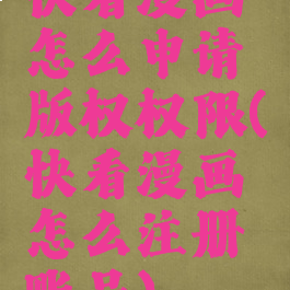 快看漫画怎么申请版权权限(快看漫画怎么注册账号)