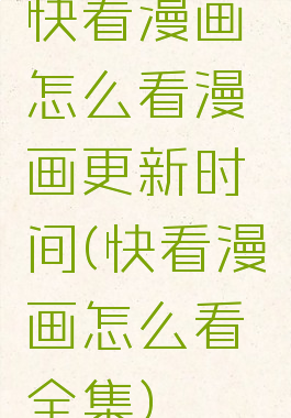 快看漫画怎么看漫画更新时间(快看漫画怎么看全集)