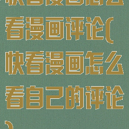 快看漫画怎么看漫画评论(快看漫画怎么看自己的评论)