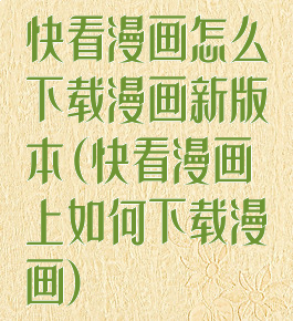 快看漫画怎么下载漫画新版本(快看漫画上如何下载漫画)