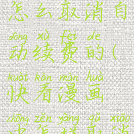 快看漫画怎么取消自动续费的(快看漫画中怎样取消自动续费)