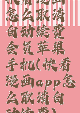 快看漫画怎么取消自动续费会员苹果手机(快看漫画app怎么取消自动续费)