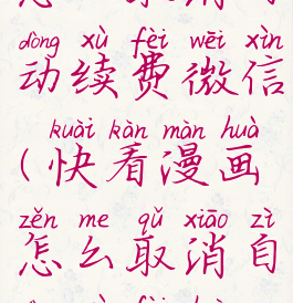 快看漫画怎么取消自动续费微信(快看漫画怎么取消自动续费会员微信)