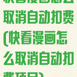 快看漫画怎么取消自动扣费(快看漫画怎么取消自动扣费项目)