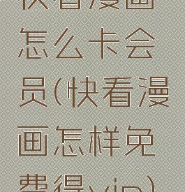 快看漫画怎么卡会员(快看漫画怎样免费得vip)