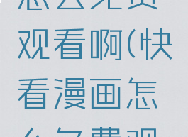 快看漫画怎么免费观看啊(快看漫画怎么免费观看啊)