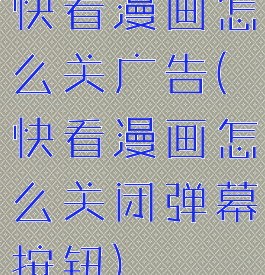 快看漫画怎么关广告(快看漫画怎么关闭弹幕按钮)